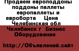 Продаем европоддоны,поддоны,паллеты,европаллеты и евроборта  › Цена ­ 1 - Челябинская обл., Челябинск г. Бизнес » Оборудование   